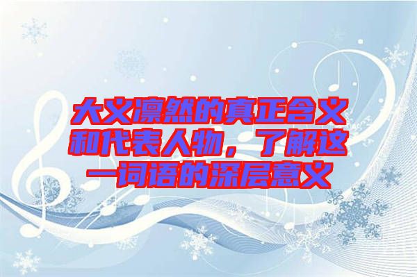 大義凜然的真正含義和代表人物，了解這一詞語的深層意義