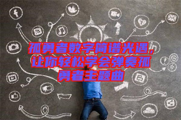 孤勇者數(shù)字簡(jiǎn)譜光遇，讓你輕松學(xué)會(huì)彈奏孤勇者主題曲