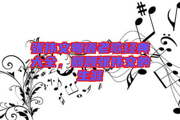 張偉文粵語老歌經典大全，回顧張偉文的生涯