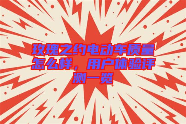 玫瑰之約電動(dòng)車質(zhì)量怎么樣，用戶體驗(yàn)評測一覽