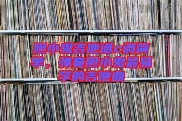 膽小鬼吉他譜c調(diào)簡(jiǎn)單，彈奏膽小鬼最易學(xué)的吉他曲