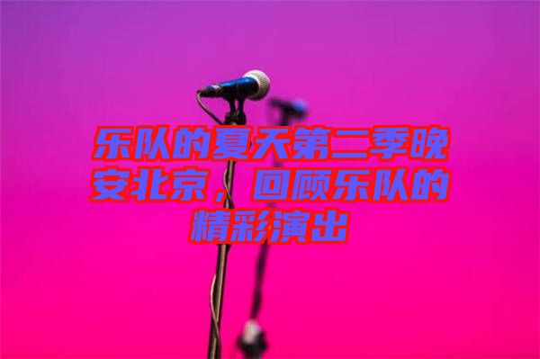 樂隊(duì)的夏天第二季晚安北京，回顧樂隊(duì)的精彩演出