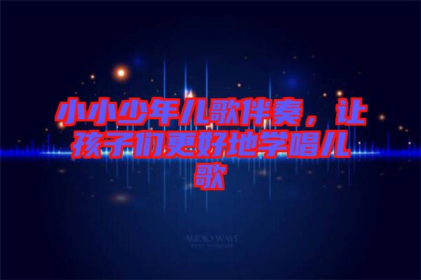 小小少年兒歌伴奏，讓孩子們更好地學(xué)唱兒歌