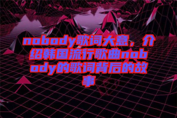 nobody歌詞大意，介紹韓國流行歌曲nobody的歌詞背后的故事