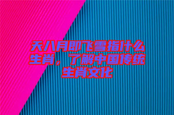 天八月即飛雪指什么生肖，了解中國傳統生肖文化