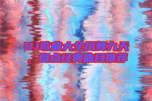 DJ歌曲大全鳳舞九天，盤點經(jīng)典曲目推薦