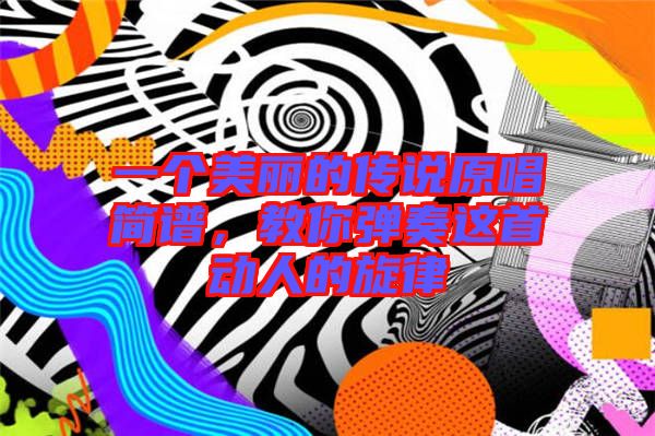 一個美麗的傳說原唱簡譜，教你彈奏這首動人的旋律