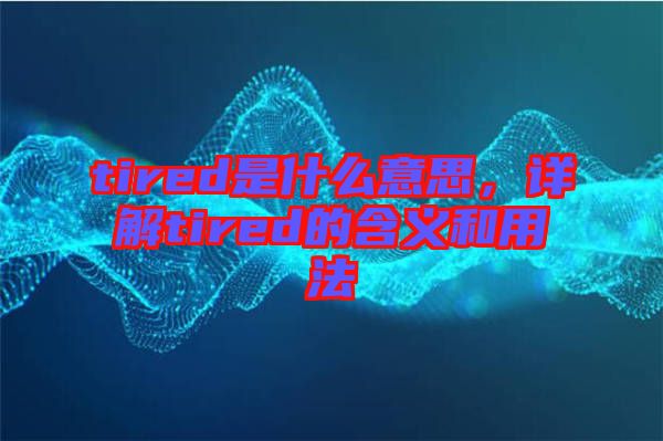 tired是什么意思，詳解tired的含義和用法