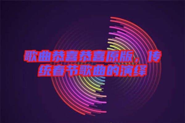 歌曲恭喜恭喜原版，傳統(tǒng)春節(jié)歌曲的演繹
