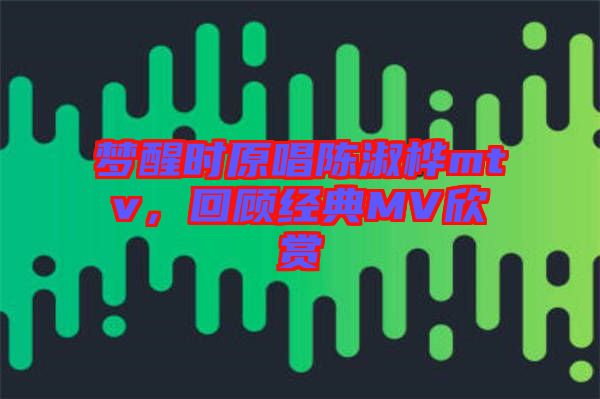 夢醒時原唱陳淑樺mtv，回顧經典MV欣賞