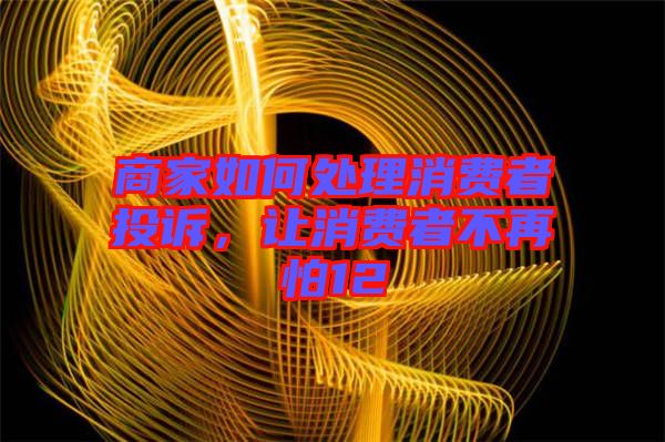 商家如何處理消費(fèi)者投訴，讓消費(fèi)者不再怕12
