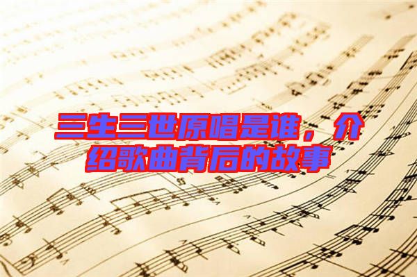 三生三世原唱是誰，介紹歌曲背后的故事