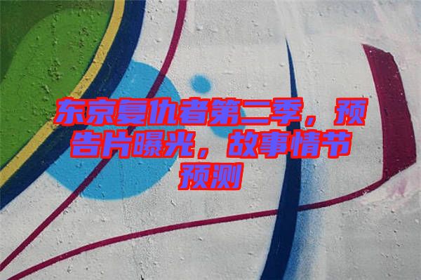 東京復仇者第二季，預告片曝光，故事情節預測