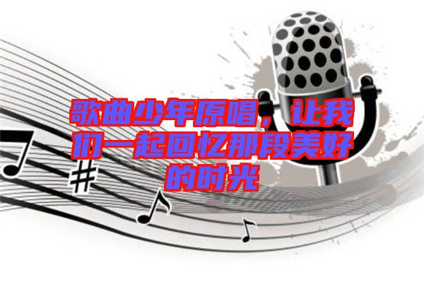 歌曲少年原唱，讓我們一起回憶那段美好的時光