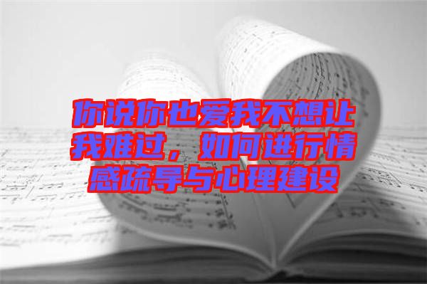 你說你也愛我不想讓我難過，如何進(jìn)行情感疏導(dǎo)與心理建設(shè)