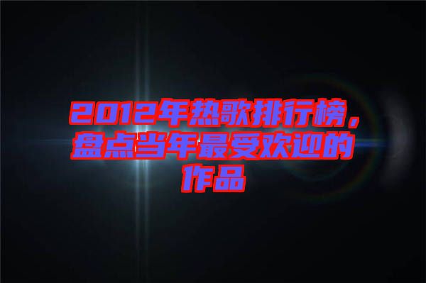 2012年熱歌排行榜，盤點當年最受歡迎的作品