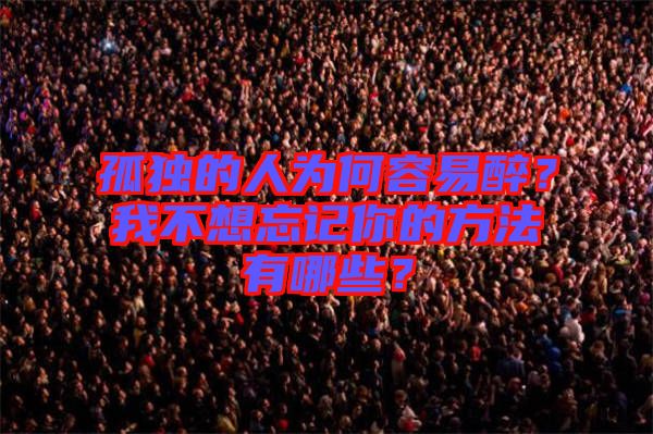 孤獨的人為何容易醉？我不想忘記你的方法有哪些？