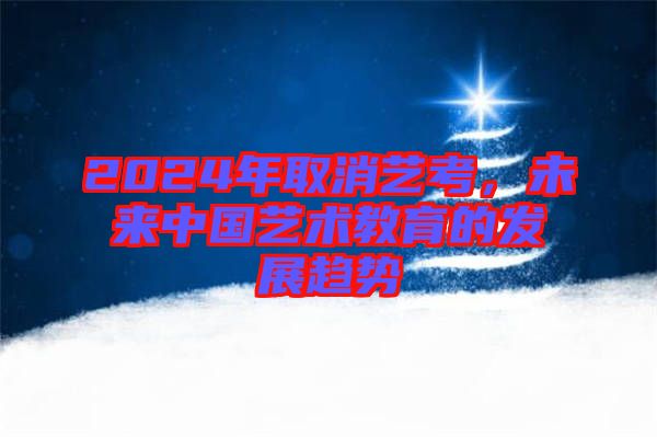 2024年取消藝考，未來中國藝術教育的發展趨勢