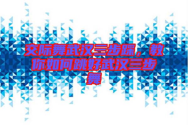 交際舞武漢三步踩，教你如何跳好武漢三步舞