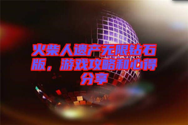 火柴人遺產無限鉆石版，游戲攻略和心得分享