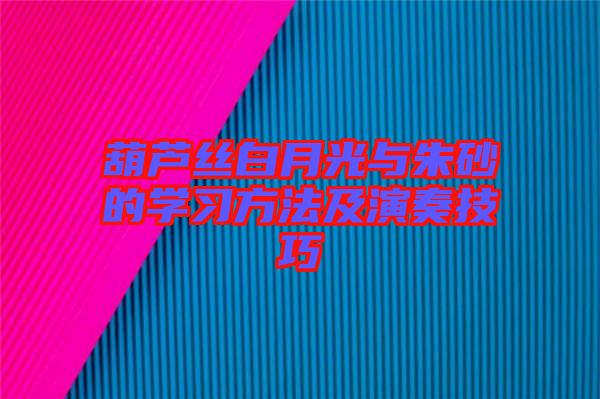 葫蘆絲白月光與朱砂的學(xué)習方法及演奏技巧