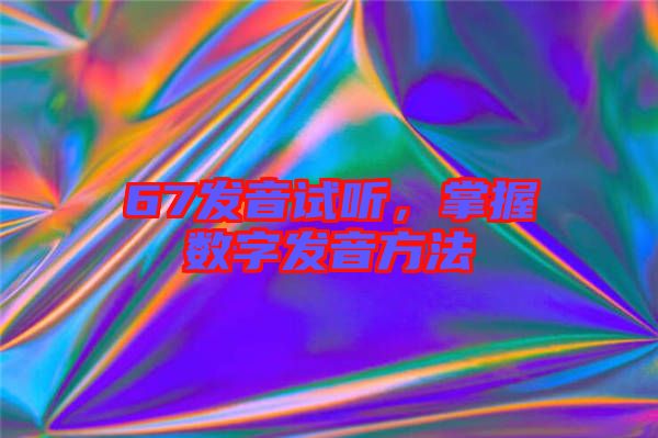 67發(fā)音試聽，掌握數(shù)字發(fā)音方法