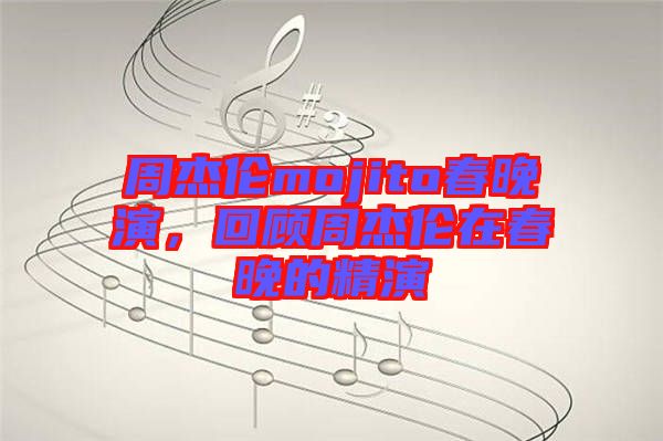 周杰倫mojito春晚演，回顧周杰倫在春晚的精演