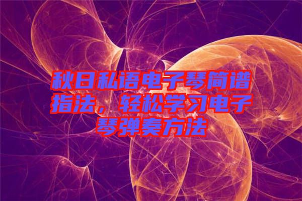 秋日私語電子琴簡譜指法，輕松學(xué)習(xí)電子琴彈奏方法