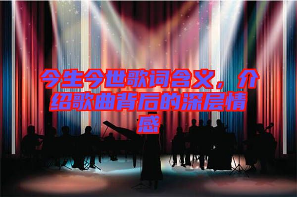 今生今世歌詞含義，介紹歌曲背后的深層情感