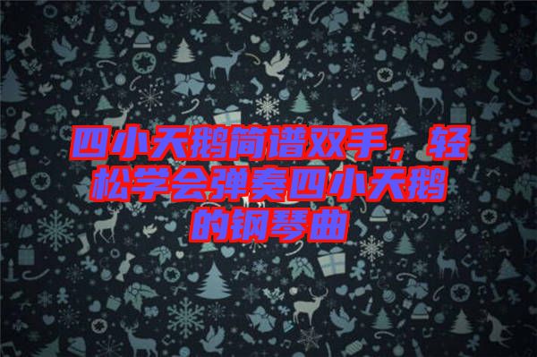 四小天鵝簡譜雙手，輕松學(xué)會彈奏四小天鵝的鋼琴曲