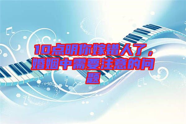 10點明你嫁錯人了，婚姻中需要注意的問題