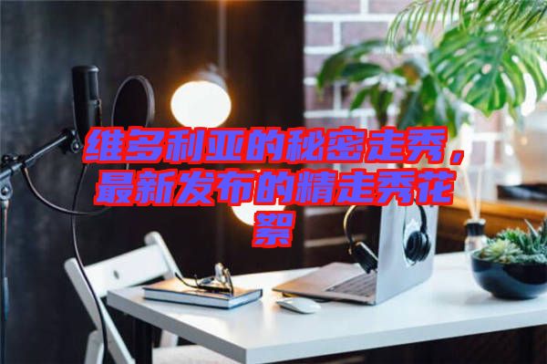 維多利亞的秘密走秀，最新發(fā)布的精走秀花絮