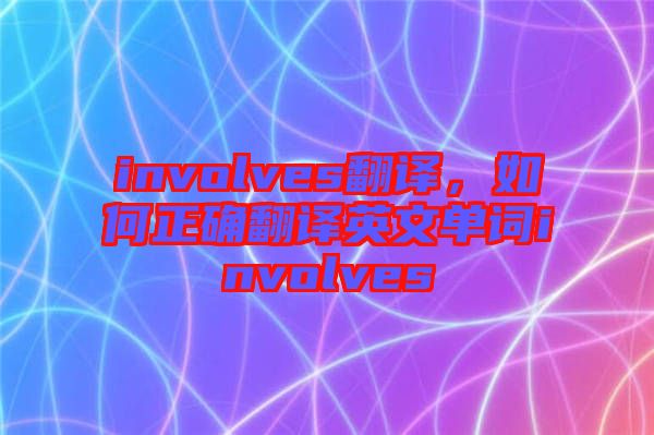 involves翻譯，如何正確翻譯英文單詞involves