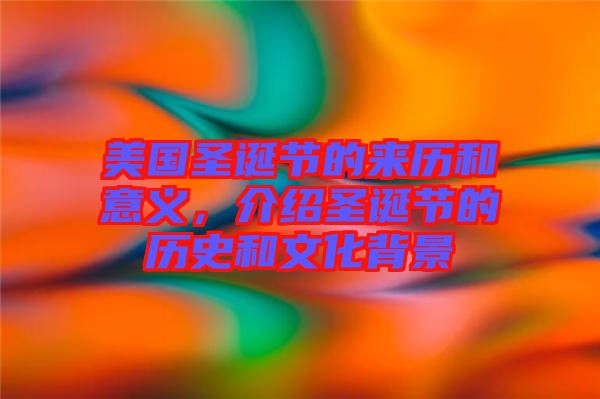 美國圣誕節的來歷和意義，介紹圣誕節的歷史和文化背景