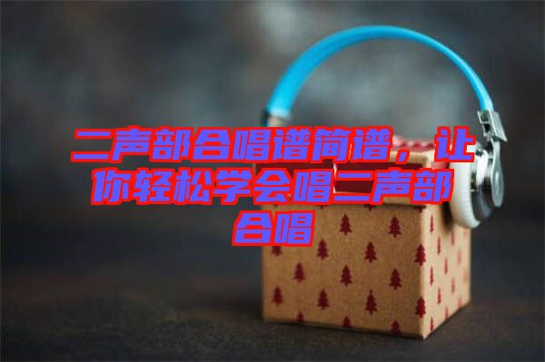 二聲部合唱譜簡譜，讓你輕松學會唱二聲部合唱