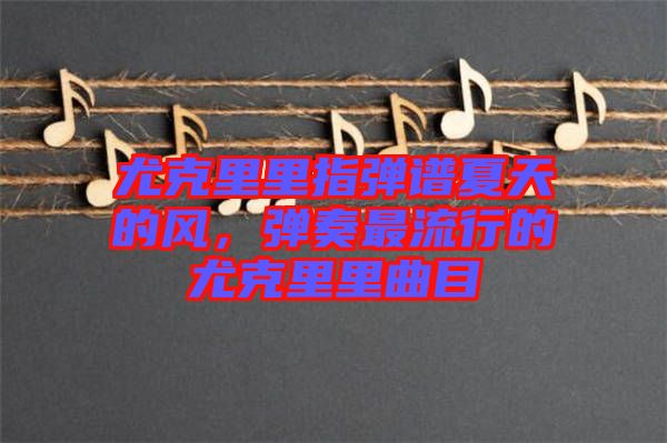尤克里里指彈譜夏天的風，彈奏最流行的尤克里里曲目