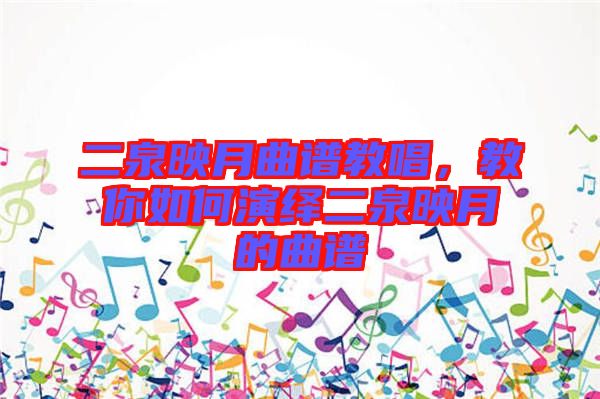二泉映月曲譜教唱，教你如何演繹二泉映月的曲譜