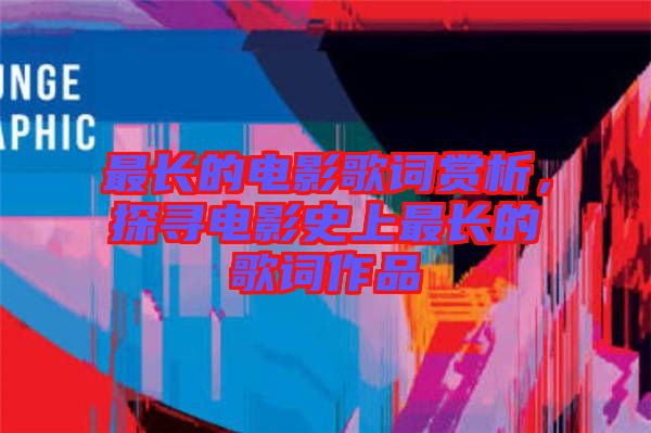 最長的電影歌詞賞析，探尋電影史上最長的歌詞作品