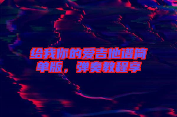 給我你的愛吉他譜簡單版，彈奏教程享