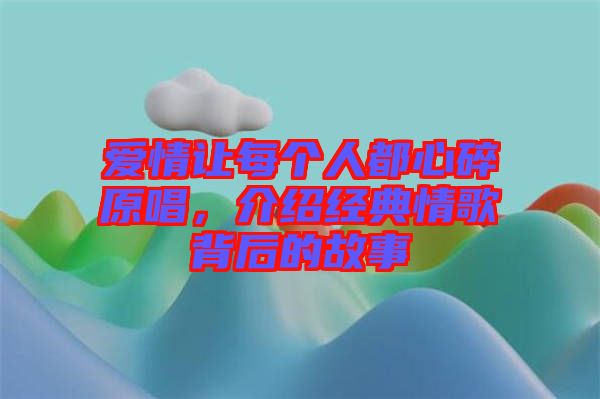 愛情讓每個人都心碎原唱，介紹經典情歌背后的故事