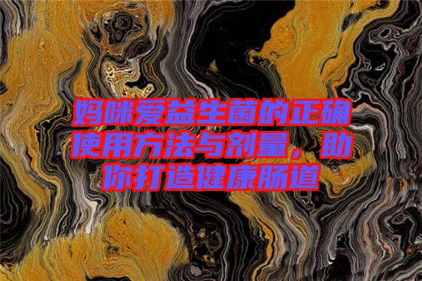 媽咪愛益生菌的正確使用方法與劑量，助你打造健康腸道