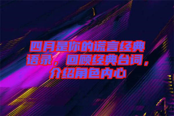 四月是你的謊言經(jīng)典語錄，回顧經(jīng)典臺(tái)詞，介紹角色內(nèi)心