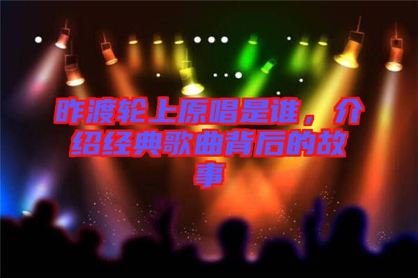 昨渡輪上原唱是誰，介紹經典歌曲背后的故事