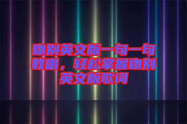 吻別英文版一句一句教唱，輕松掌握吻別英文版歌詞