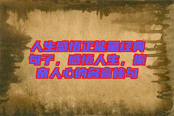 人生感悟正能量經典句子，感悟人生，振奮人心的名言佳句