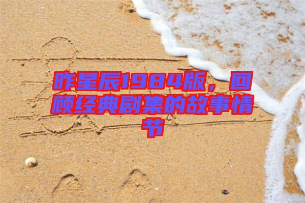 昨星辰1984版，回顧經(jīng)典劇集的故事情節(jié)