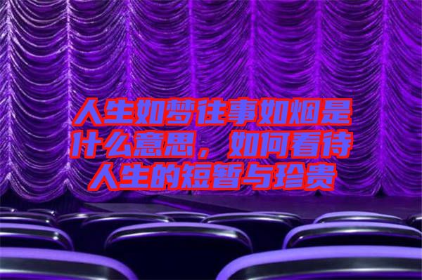 人生如夢(mèng)往事如煙是什么意思，如何看待人生的短暫與珍貴