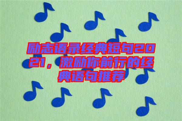 勵志語錄經典短句2021，激勵你前行的經典語句推薦
