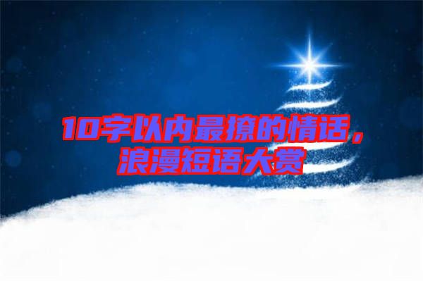 10字以內(nèi)最撩的情話，浪漫短語(yǔ)大賞