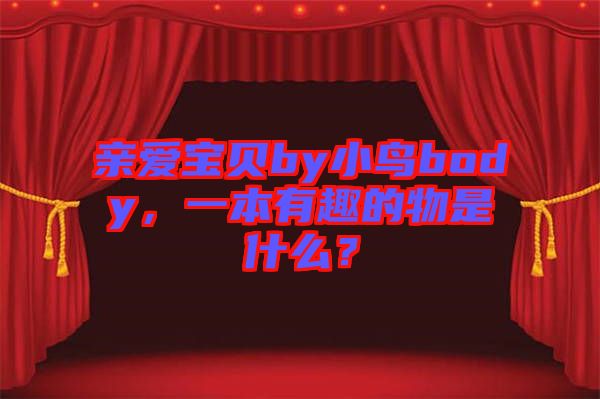 親愛寶貝by小鳥body，一本有趣的物是什么？